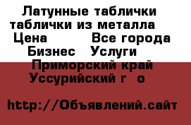 Латунные таблички: таблички из металла.  › Цена ­ 700 - Все города Бизнес » Услуги   . Приморский край,Уссурийский г. о. 
